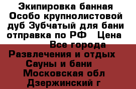 Экипировка банная Особо крупнолистовой дуб Зубчатый для бани отправка по РФ › Цена ­ 100 - Все города Развлечения и отдых » Сауны и бани   . Московская обл.,Дзержинский г.